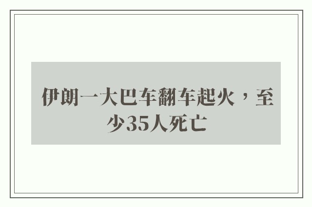 伊朗一大巴车翻车起火，至少35人死亡