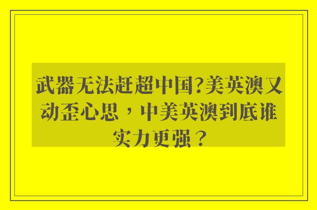 武器无法赶超中国?美英澳又动歪心思，中美英澳到底谁实力更强？