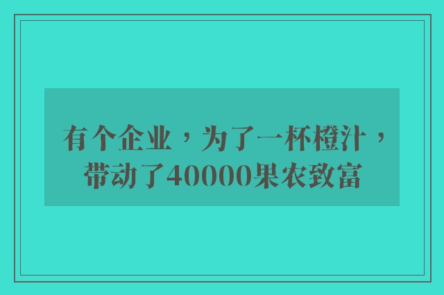 有个企业，为了一杯橙汁，带动了40000果农致富