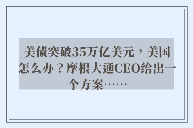 美债突破35万亿美元，美国怎么办？摩根大通CEO给出一个方案……