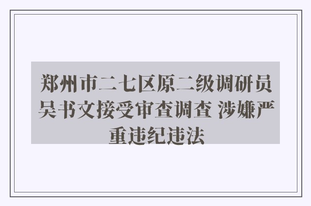 郑州市二七区原二级调研员吴书文接受审查调查 涉嫌严重违纪违法