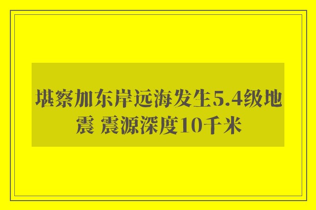 堪察加东岸远海发生5.4级地震 震源深度10千米