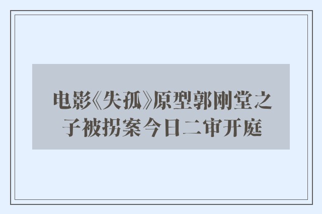 电影《失孤》原型郭刚堂之子被拐案今日二审开庭