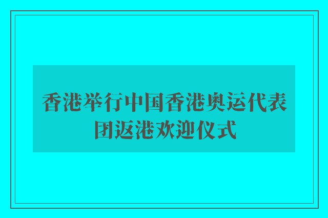 香港举行中国香港奥运代表团返港欢迎仪式