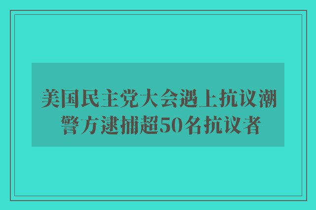 美国民主党大会遇上抗议潮 警方逮捕超50名抗议者