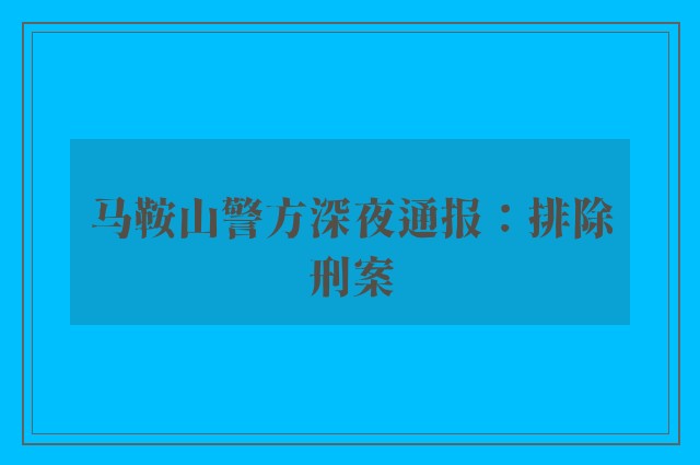 马鞍山警方深夜通报：排除刑案