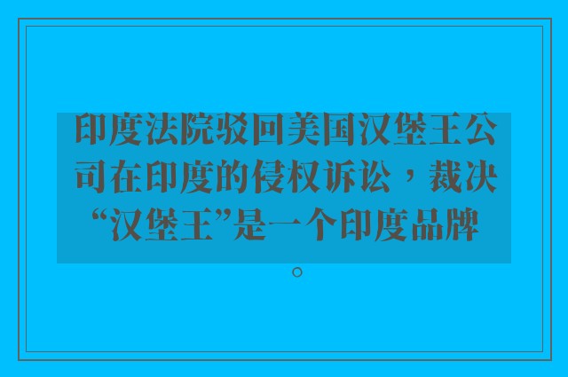 印度法院驳回美国汉堡王公司在印度的侵权诉讼，裁决“汉堡王”是一个印度品牌。