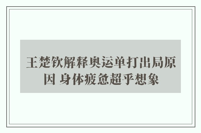 王楚钦解释奥运单打出局原因 身体疲惫超乎想象