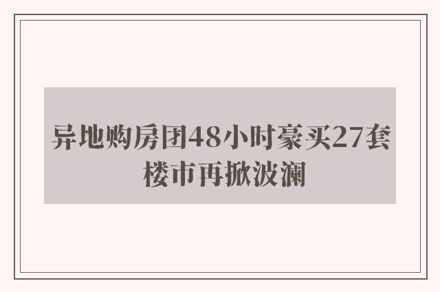 异地购房团48小时豪买27套 楼市再掀波澜