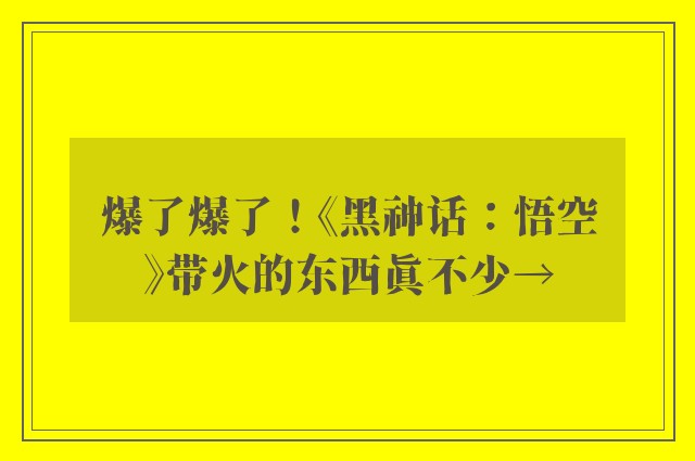 爆了爆了！《黑神话：悟空》带火的东西真不少→