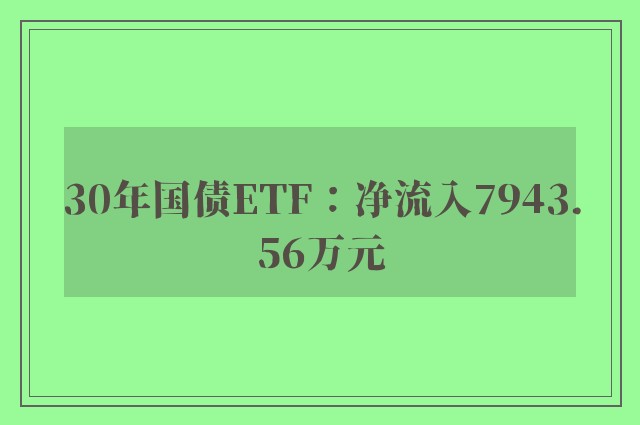 30年国债ETF：净流入7943.56万元