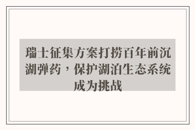 瑞士征集方案打捞百年前沉湖弹药，保护湖泊生态系统成为挑战