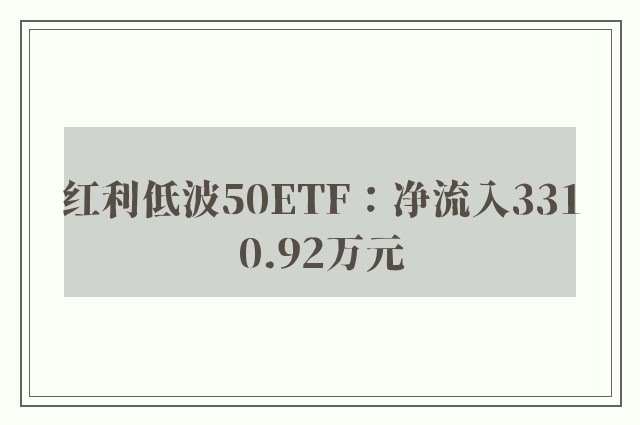 红利低波50ETF：净流入3310.92万元