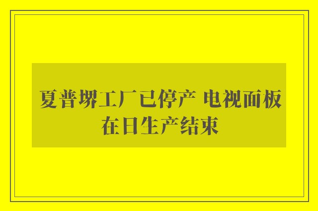 夏普堺工厂已停产 电视面板在日生产结束