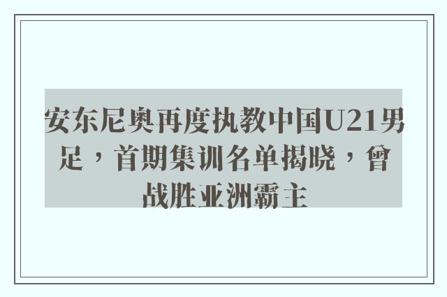 安东尼奥再度执教中国U21男足，首期集训名单揭晓，曾战胜亚洲霸主