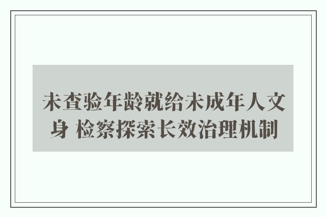 未查验年龄就给未成年人文身 检察探索长效治理机制