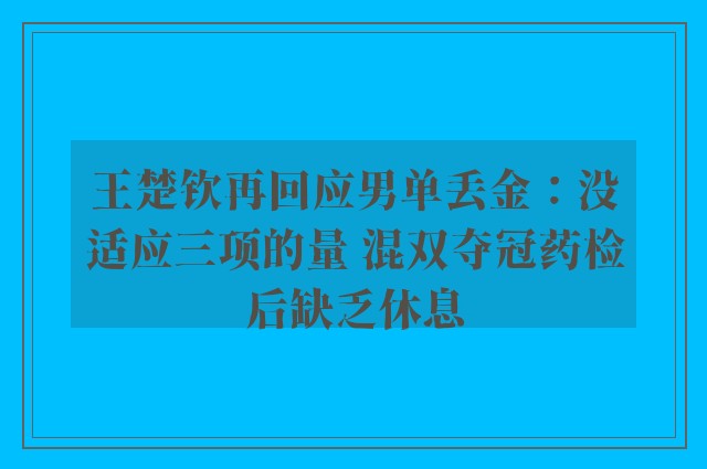 王楚钦再回应男单丢金：没适应三项的量 混双夺冠药检后缺乏休息