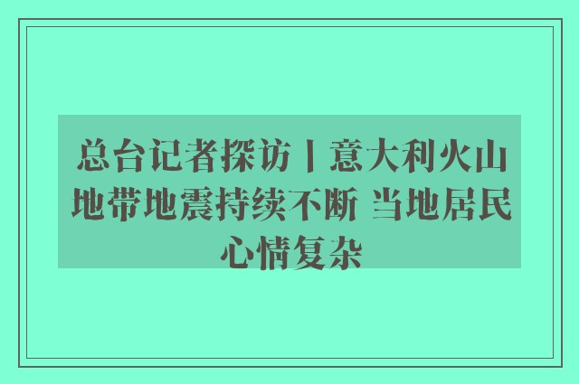 总台记者探访丨意大利火山地带地震持续不断 当地居民心情复杂