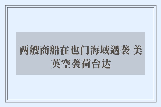 两艘商船在也门海域遇袭 美英空袭荷台达