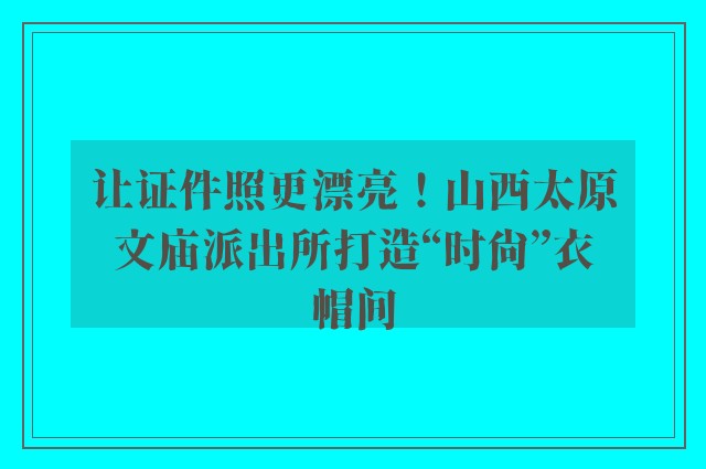 让证件照更漂亮！山西太原文庙派出所打造“时尚”衣帽间