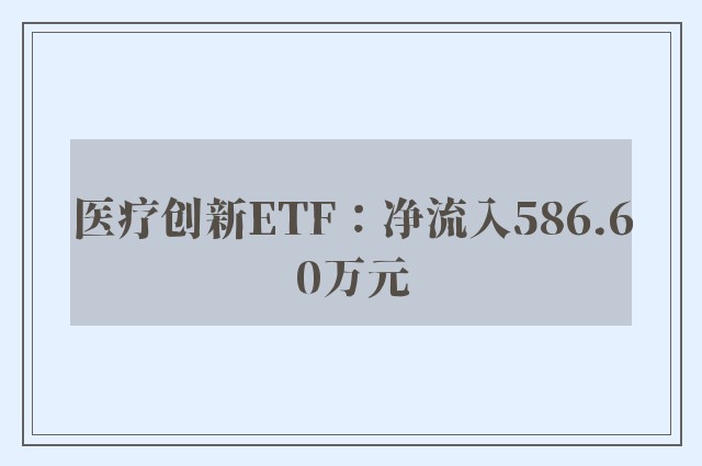 医疗创新ETF：净流入586.60万元