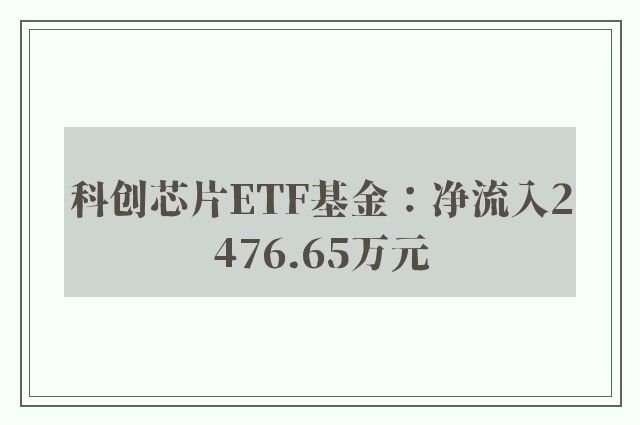 科创芯片ETF基金：净流入2476.65万元