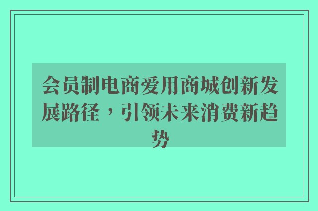 会员制电商爱用商城创新发展路径，引领未来消费新趋势