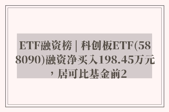 ETF融资榜 | 科创板ETF(588090)融资净买入198.45万元，居可比基金前2