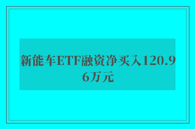 新能车ETF融资净买入120.96万元