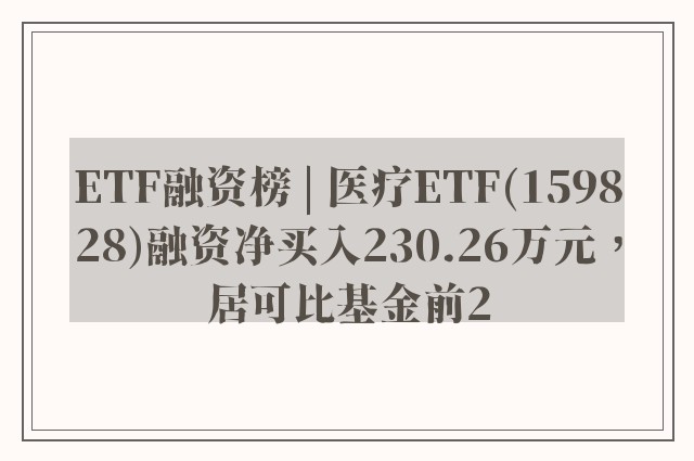 ETF融资榜 | 医疗ETF(159828)融资净买入230.26万元，居可比基金前2