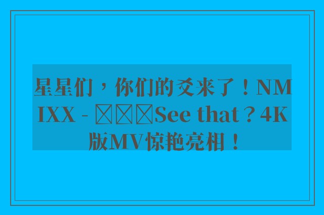 星星们，你们的爻来了！NMIXX - 별별별See that？4K版MV惊艳亮相！