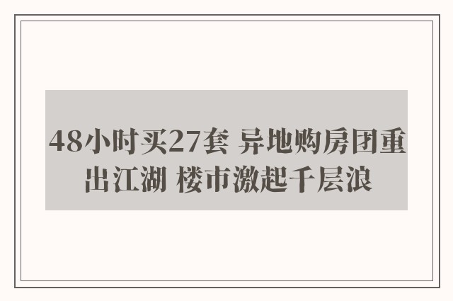 48小时买27套 异地购房团重出江湖 楼市激起千层浪