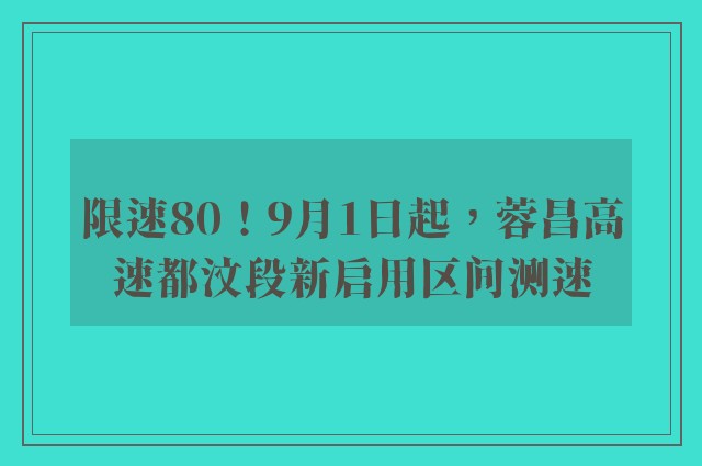 限速80！9月1日起，蓉昌高速都汶段新启用区间测速