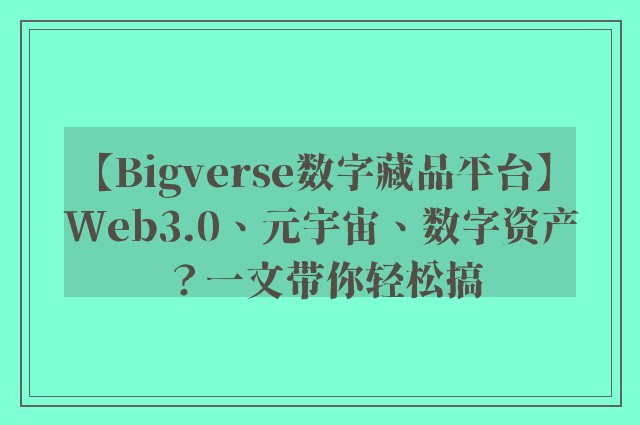 【Bigverse数字藏品平台】Web3.0、元宇宙、数字资产？一文带你轻松搞