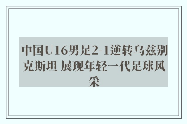 中国U16男足2-1逆转乌兹别克斯坦 展现年轻一代足球风采