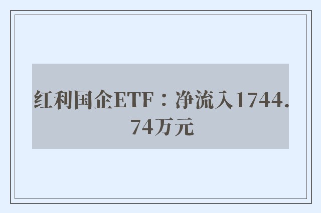 红利国企ETF：净流入1744.74万元