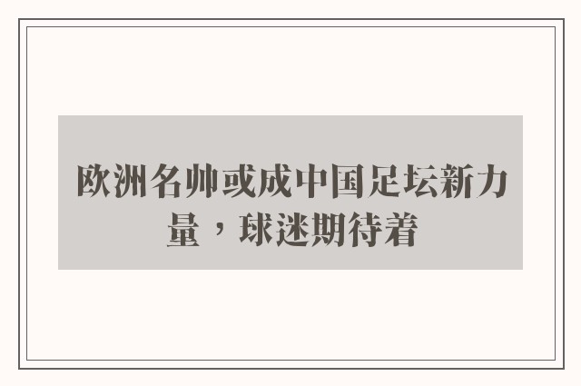 欧洲名帅或成中国足坛新力量，球迷期待着