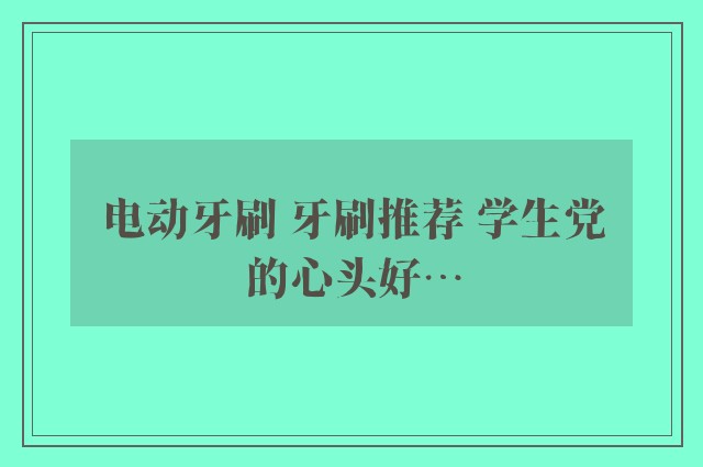 电动牙刷 牙刷推荐 学生党的心头好…