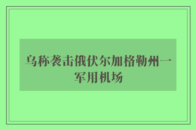 乌称袭击俄伏尔加格勒州一军用机场