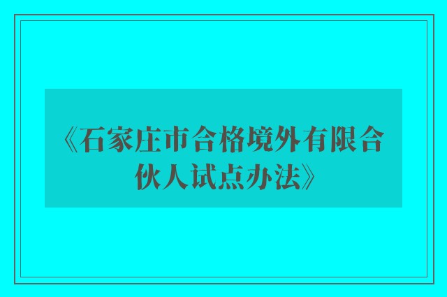 《石家庄市合格境外有限合伙人试点办法》