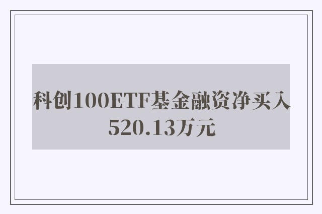 科创100ETF基金融资净买入520.13万元