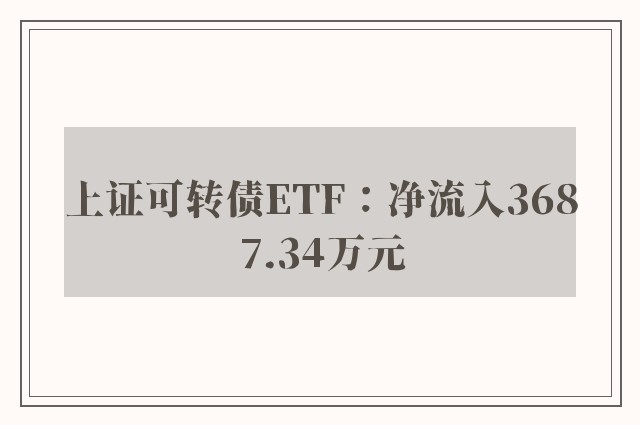 上证可转债ETF：净流入3687.34万元