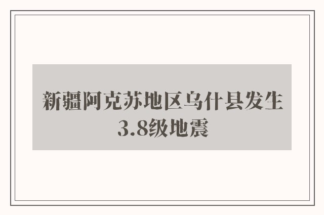 新疆阿克苏地区乌什县发生3.8级地震