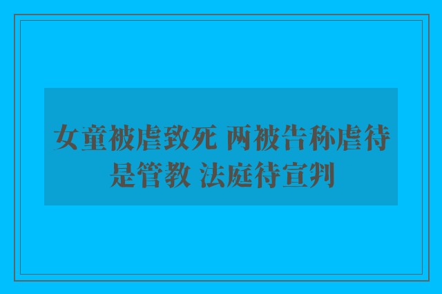 女童被虐致死 两被告称虐待是管教 法庭待宣判