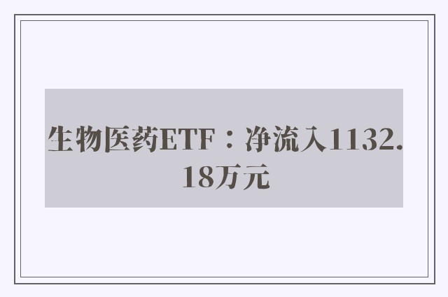 生物医药ETF：净流入1132.18万元