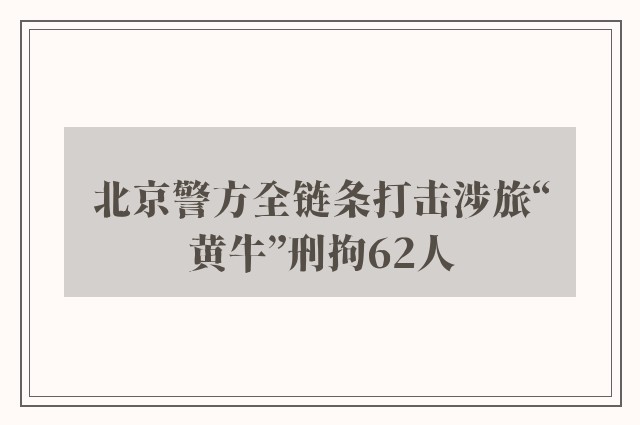 北京警方全链条打击涉旅“黄牛”刑拘62人