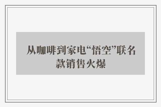 从咖啡到家电“悟空”联名款销售火爆