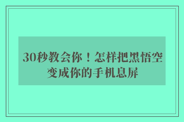 30秒教会你！怎样把黑悟空变成你的手机息屏