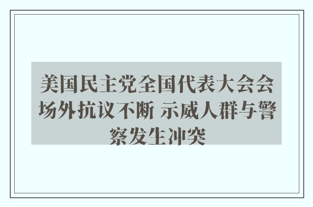 美国民主党全国代表大会会场外抗议不断 示威人群与警察发生冲突