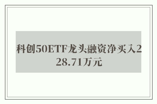 科创50ETF龙头融资净买入228.71万元